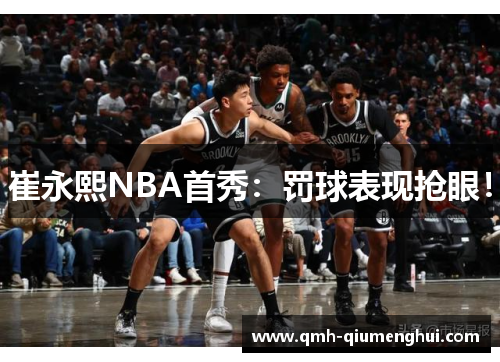 崔永熙NBA首秀：罚球表现抢眼！