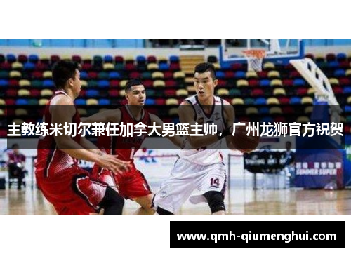 主教练米切尔兼任加拿大男篮主帅，广州龙狮官方祝贺