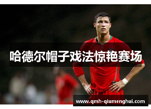 哈德尔帽子戏法惊艳赛场