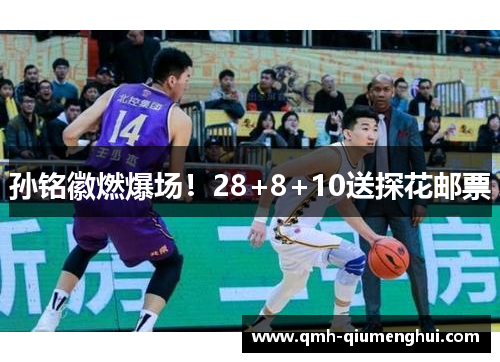 孙铭徽燃爆场！28+8+10送探花邮票