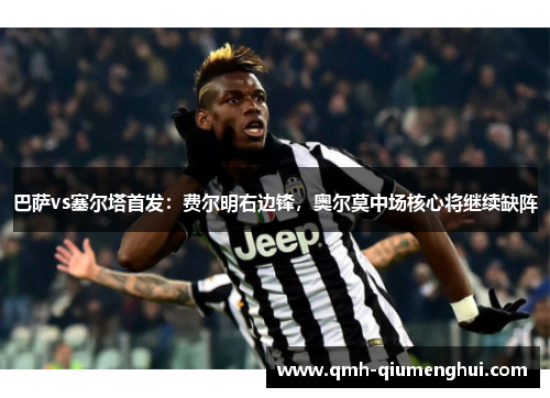 巴萨vs塞尔塔首发：费尔明右边锋，奥尔莫中场核心将继续缺阵