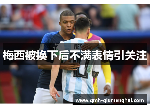 梅西被换下后不满表情引关注